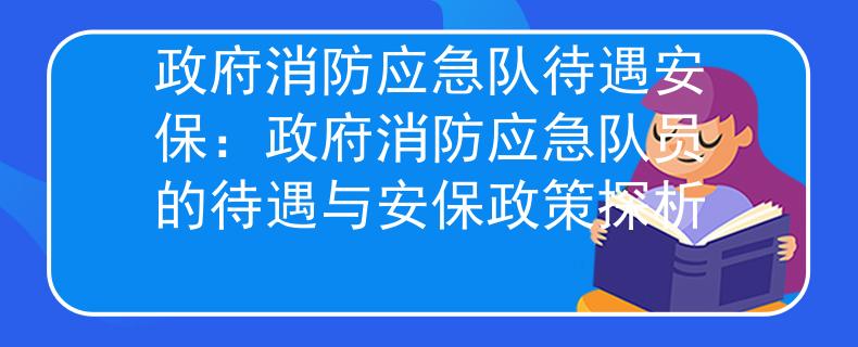 政府消防应急队待遇安保：政府消防应急队员的待遇与安保政策探析