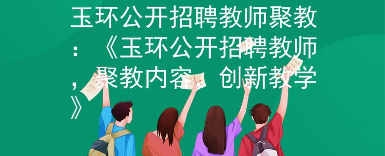 玉环公开招聘教师聚教：《玉环公开招聘教师，聚教内容，创新教学》