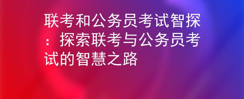 联考和公务员考试智探：探索联考与公务员考试的智慧之路
