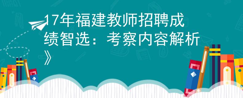 17年福建教师招聘成绩智选：考察内容解析》