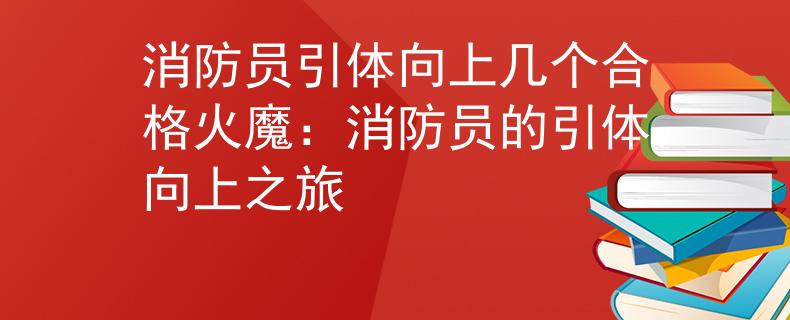 消防员引体向上几个合格火魔：消防员的引体向上之旅