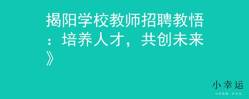 揭阳学校教师招聘教悟：培养人才，共创未来》