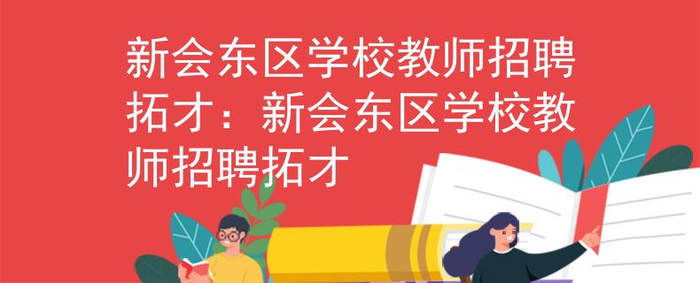 新会东区学校教师招聘拓才：新会东区学校教师招聘拓才