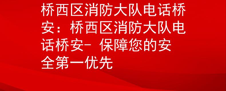 桥西区消防大队电话桥安：桥西区消防大队电话桥安- 保障您的安全第一优先