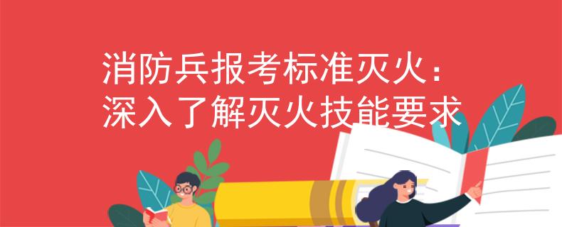 消防兵报考标准灭火：深入了解灭火技能要求