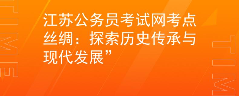 江苏公务员考试网考点丝绸：探索历史传承与现代发展”