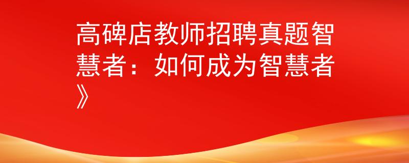 高碑店教师招聘真题智慧者：如何成为智慧者》