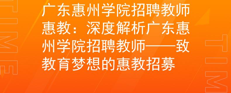 广东惠州学院招聘教师惠教：深度解析广东惠州学院招聘教师——致教育梦想的惠教招募