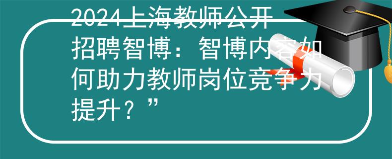 2024上海教师公开招聘智博：智博内容如何助力教师岗位竞争力提升？”