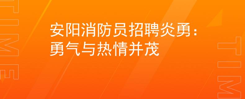 安阳消防员招聘炎勇：勇气与热情并茂