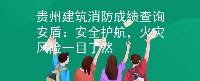 贵州建筑消防成绩查询安盾：安全护航，火灾风险一目了然
