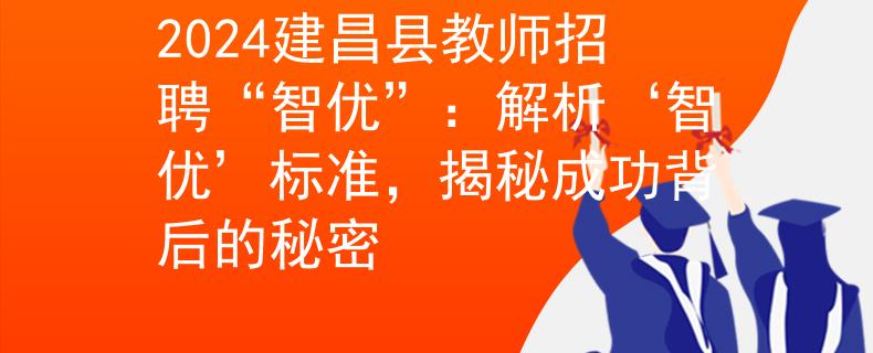 2024建昌县教师招聘“智优”：解析‘智优’标准，揭秘成功背后的秘密