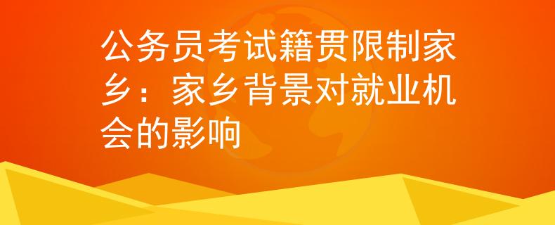 公务员考试籍贯限制家乡：家乡背景对就业机会的影响