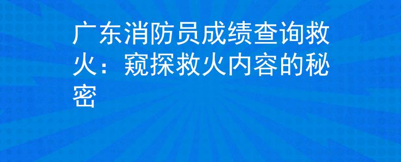 广东消防员成绩查询救火：窥探救火内容的秘密