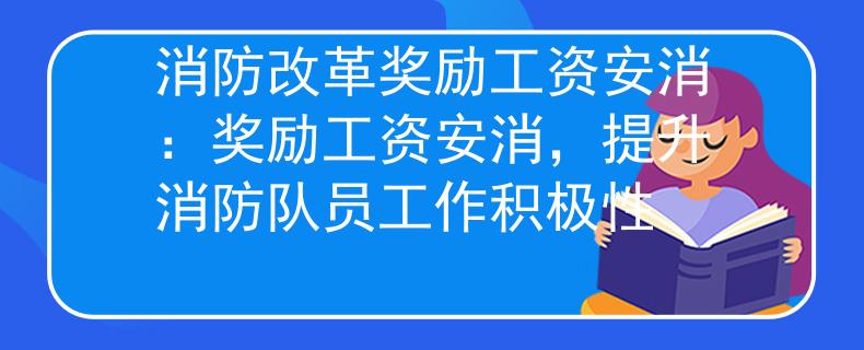 消防改革奖励工资安消：奖励工资安消，提升消防队员工作积极性