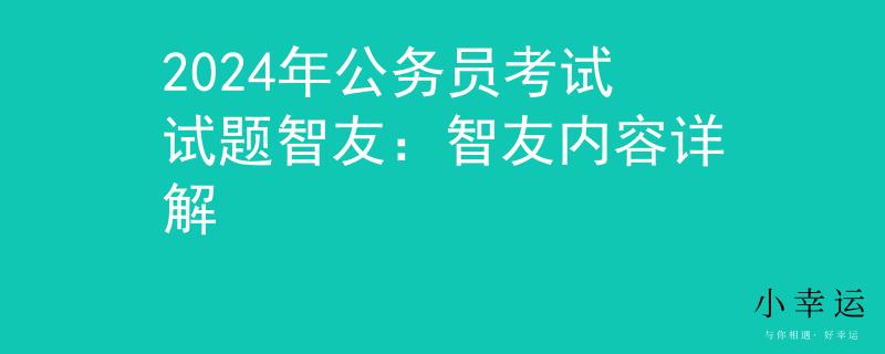 2024年公务员考试试题智友：智友内容详解
