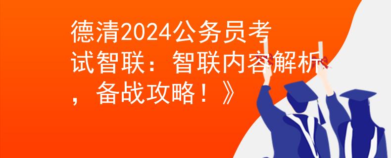 德清2024公务员考试智联：智联内容解析，备战攻略！》