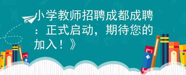 小学教师招聘成都成聘：正式启动，期待您的加入！》