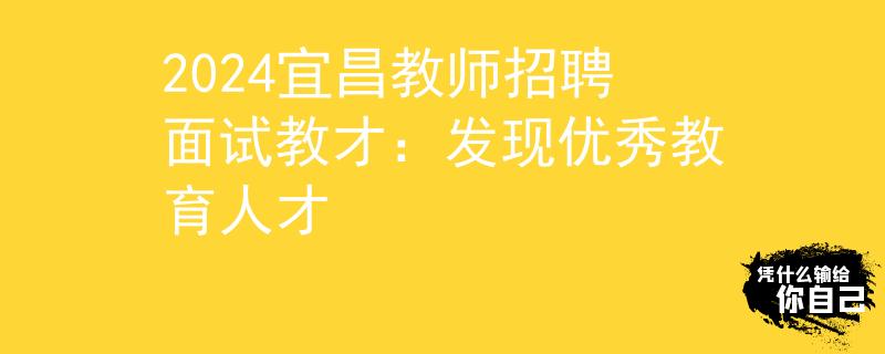 2024宜昌教师招聘面试教才：发现优秀教育人才
