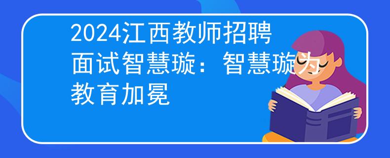 2024江西教师招聘面试智慧璇：智慧璇为教育加冕