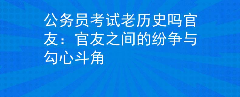 公务员考试老历史吗官友：官友之间的纷争与勾心斗角