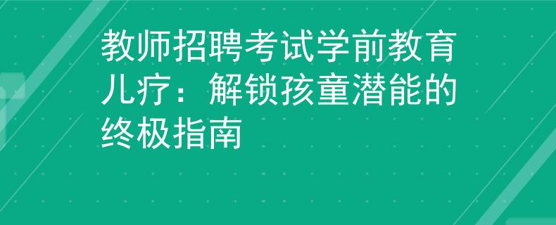 教师招聘考试学前教育儿疗：解锁孩童潜能的终极指南