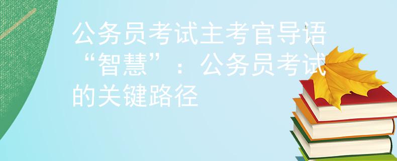 公务员考试主考官导语“智慧”：公务员考试的关键路径