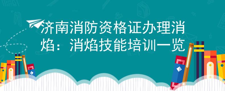 济南消防资格证办理消焰：消焰技能培训一览