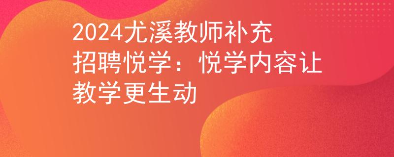 2024尤溪教师补充招聘悦学：悦学内容让教学更生动
