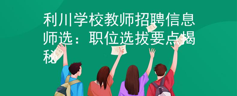 利川学校教师招聘信息师选：职位选拔要点揭秘