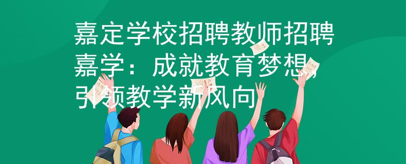 嘉定学校招聘教师招聘嘉学：成就教育梦想，引领教学新风向