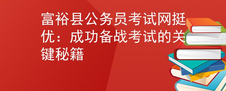 富裕县公务员考试网挺优：成功备战考试的关键秘籍