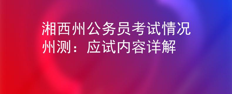 湘西州公务员考试情况州测：应试内容详解