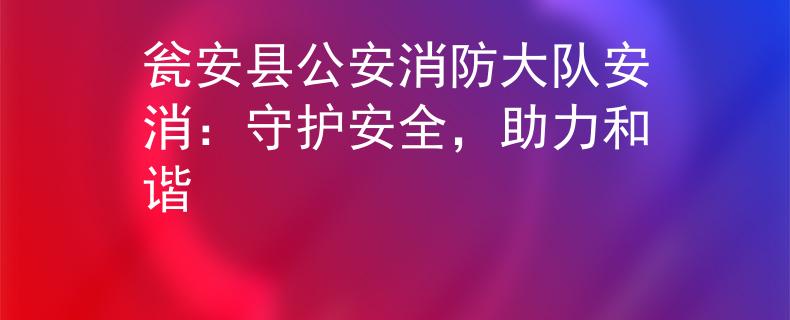 瓮安县公安消防大队安消：守护安全，助力和谐