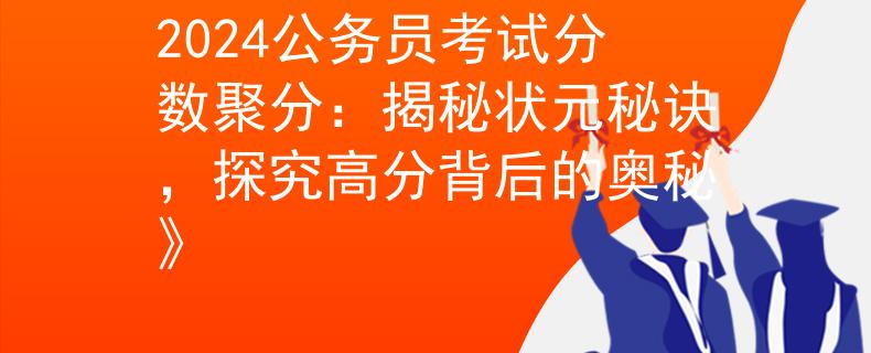 2024公务员考试分数聚分：揭秘状元秘诀，探究高分背后的奥秘》