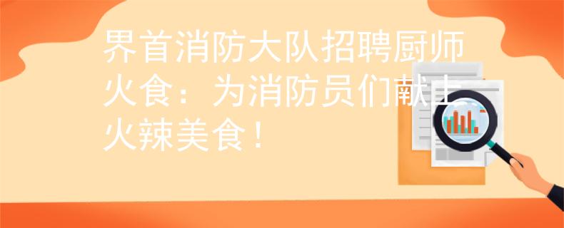 界首消防大队招聘厨师火食：为消防员们献上火辣美食！