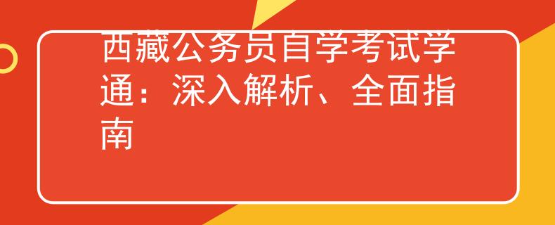 西藏公务员自学考试学通：深入解析、全面指南