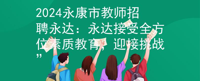2024永康市教师招聘永达：永达接受全方位素质教育，迎接挑战”