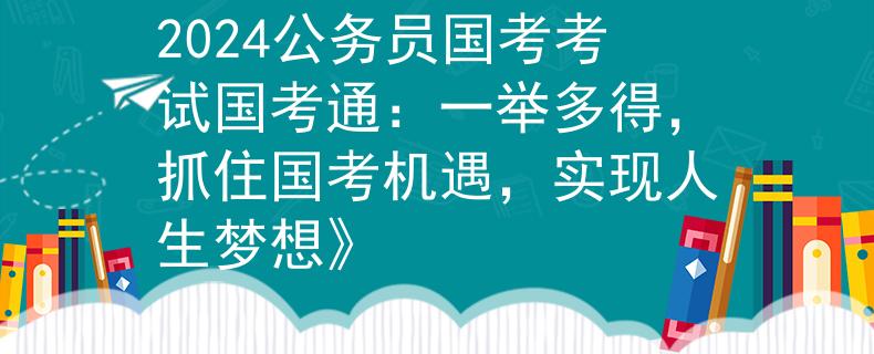 2024公务员国考考试国考通：一举多得，抓住国考机遇，实现人生梦想》