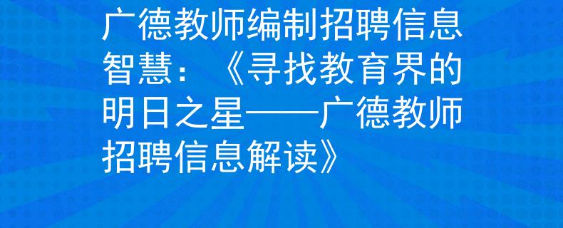 广德教师编制招聘信息智慧：《寻找教育界的明日之星——广德教师招聘信息解读》