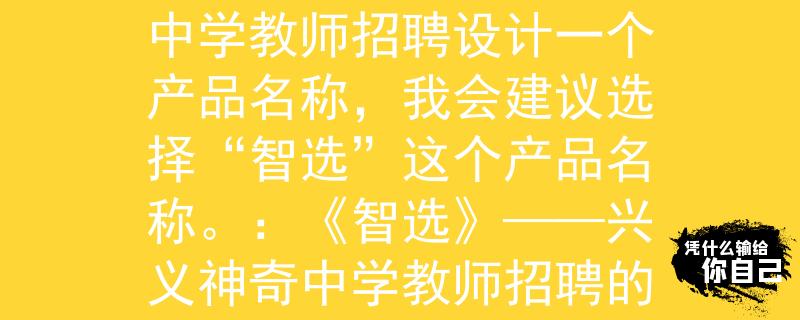 兴义神奇中学教师招聘嗯，如果是为兴义神奇中学教师招聘设计一个产品名称，我会建议选择“智选”这个产品名称。：《智选》——兴义神奇中学教师招聘的新选择