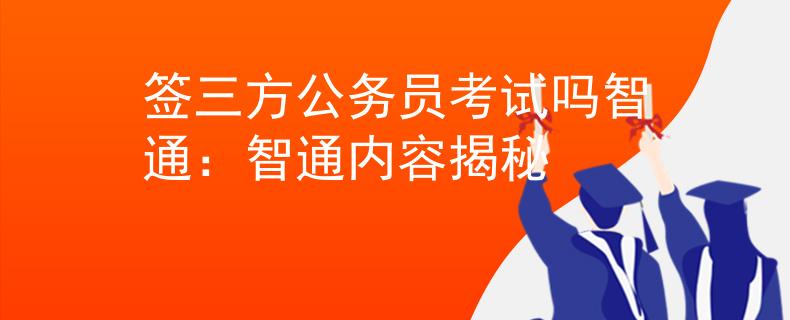 签三方公务员考试吗智通：智通内容揭秘