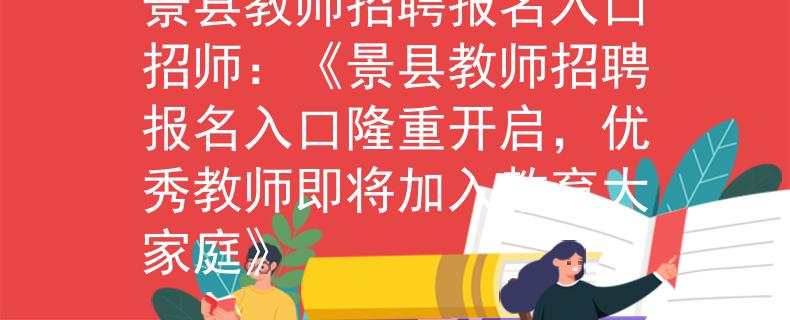 景县教师招聘报名入口招师：《景县教师招聘报名入口隆重开启，优秀教师即将加入教育大家庭》