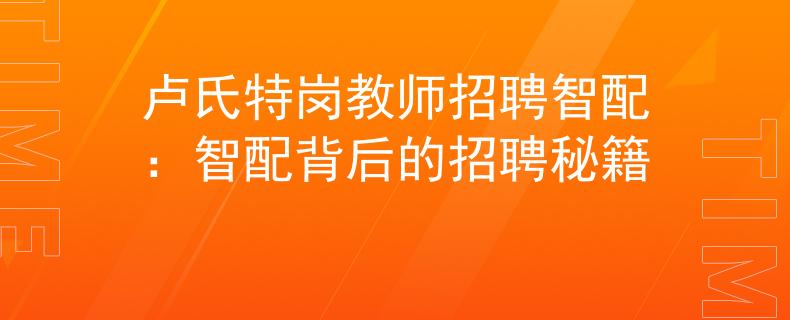 卢氏特岗教师招聘智配：智配背后的招聘秘籍