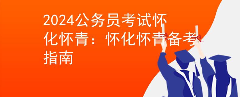 2024公务员考试怀化怀青：怀化怀青备考指南