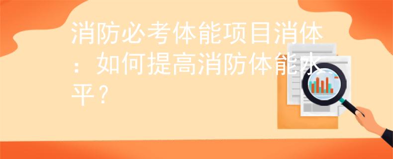 消防必考体能项目消体：如何提高消防体能水平？