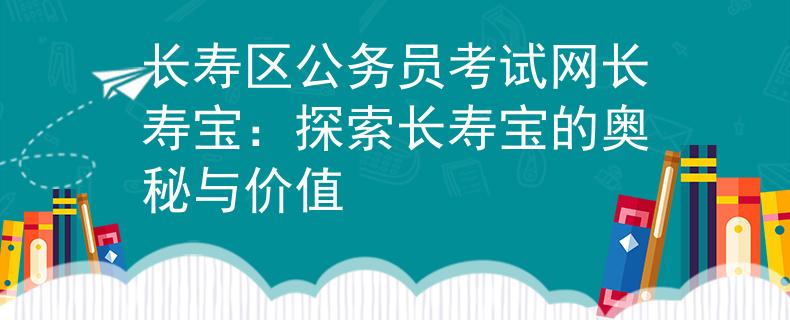 长寿区公务员考试网长寿宝：探索长寿宝的奥秘与价值