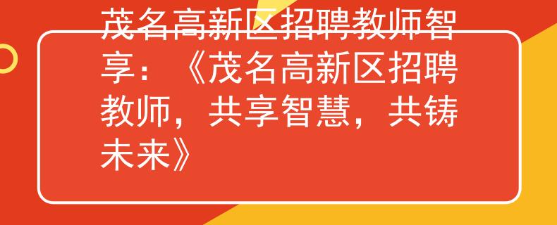 茂名高新区招聘教师智享：《茂名高新区招聘教师，共享智慧，共铸未来》