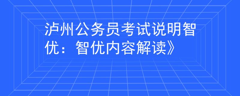 泸州公务员考试说明智优：智优内容解读》