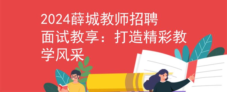 2024薛城教师招聘面试教享：打造精彩教学风采